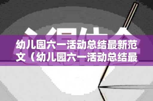 幼儿园六一活动总结最新范文（幼儿园六一活动总结最新范文图片）