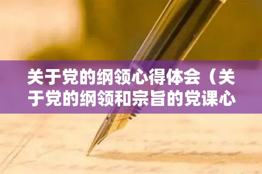 关于党的纲领心得体会（关于党的纲领和宗旨的党课心得体会和感悟）