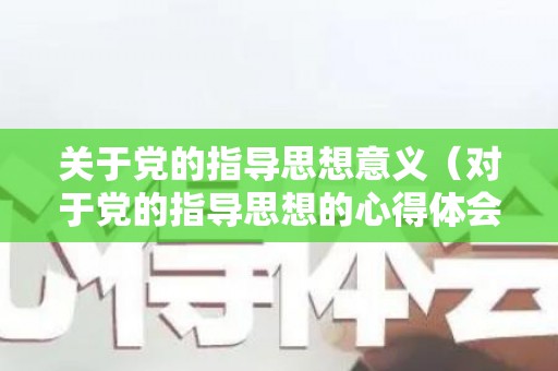 关于党的指导思想意义（对于党的指导思想的心得体会）