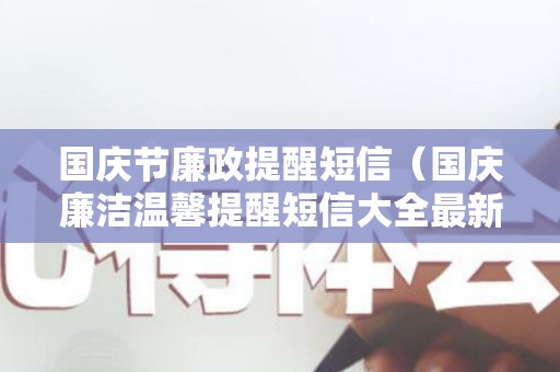 国庆节廉政提醒短信（国庆廉洁温馨提醒短信大全最新）