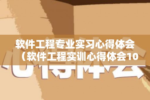 软件工程专业实习心得体会（软件工程实训心得体会1000字怎么写）