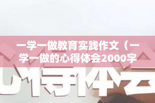 一学一做教育实践作文（一学一做的心得体会2000字）