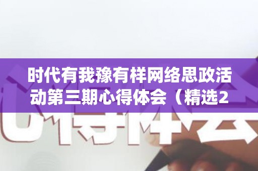 时代有我豫有样网络思政活动第三期心得体会（精选20篇）(时代有我豫有样网络思政活动心得体会)