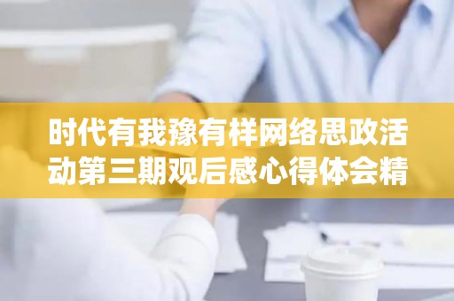 时代有我豫有样网络思政活动第三期观后感心得体会精选9篇(时代有我豫有样网络思政活动观后感)