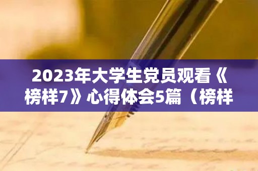 2023年大学生党员观看《榜样7》心得体会5篇（榜样观后感心得体会党员）