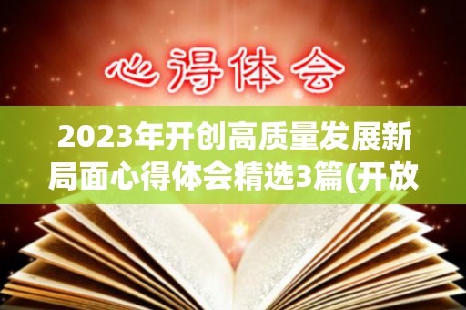 2023年开创高质量发展新局面心得体会精选3篇(开放推动高质量发展)