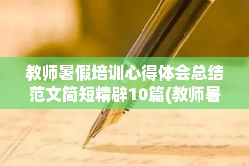 教师暑假培训心得体会总结范文简短精辟10篇(教师暑假培训心得体会2021)