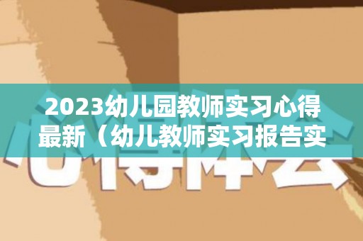 2023幼儿园教师实习心得最新（幼儿教师实习报告实习内容）