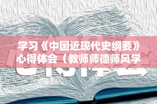 学习《中国近现代史纲要》心得体会（教师师德师风学习心得体会）