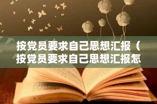 按党员要求自己思想汇报（按党员要求自己思想汇报怎么写）