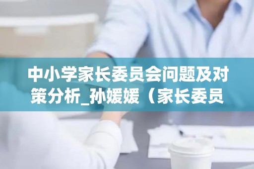 中小学家长委员会问题及对策分析_孙媛媛（家长委员会委员对学校的意见和建议）