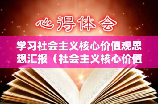 学习社会主义核心价值观思想汇报（社会主义核心价值观手抄报内容）