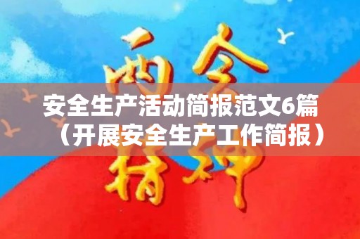 安全生产活动简报范文6篇（开展安全生产工作简报）