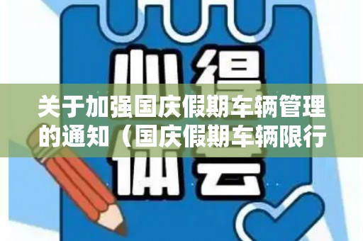 关于加强国庆假期车辆管理的通知（国庆假期车辆限行吗?）