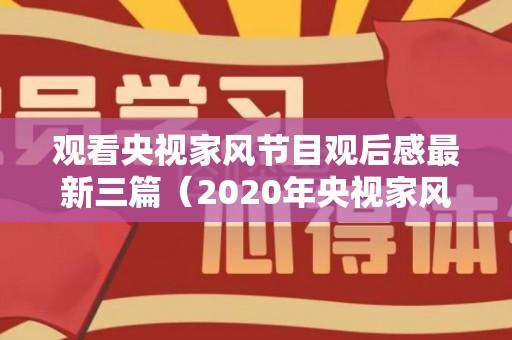 观看央视家风节目观后感最新三篇（2020年央视家风纪录片观后感）