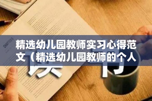 精选幼儿园教师实习心得范文（精选幼儿园教师的个人述职报告4篇）