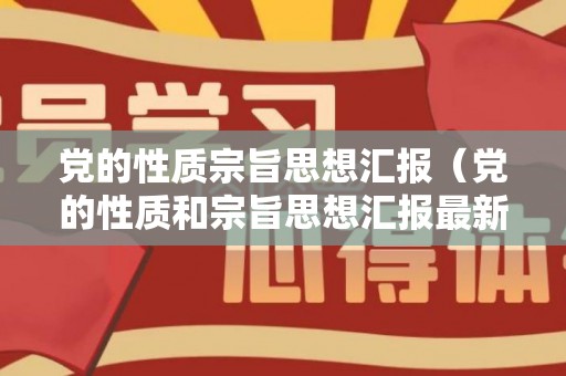 党的性质宗旨思想汇报（党的性质和宗旨思想汇报最新）