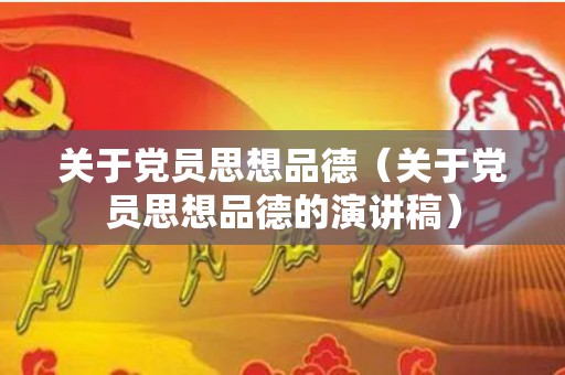 关于党员思想品德（关于党员思想品德的演讲稿）
