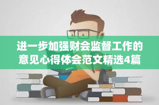进一步加强财会监督工作的意见心得体会范文精选4篇(加强会计监督职能)