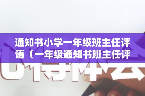 通知书小学一年级班主任评语（一年级通知书班主任评语简短）