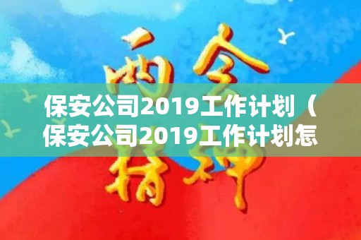 保安公司2019工作计划（保安公司2019工作计划怎么写）