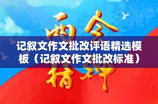 记叙文作文批改评语精选模板（记叙文作文批改标准）