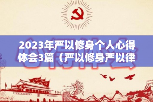 2023年严以修身个人心得体会3篇（严以修身严以律己心得）
