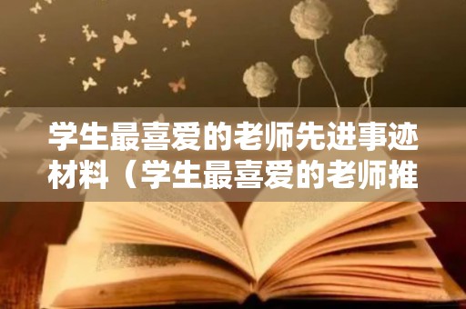 学生最喜爱的老师先进事迹材料（学生最喜爱的老师推荐表怎么填）