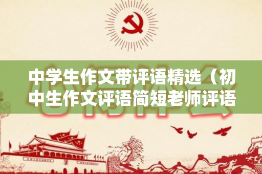 中学生作文带评语精选（初中生作文评语简短老师评语范文）