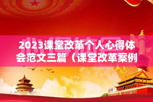 2023课堂改革个人心得体会范文三篇（课堂改革案例红色文化）