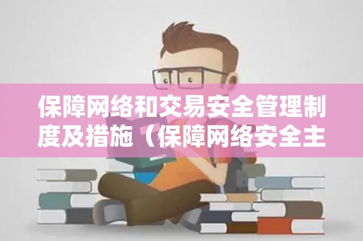 保障网络和交易安全管理制度及措施（保障网络安全主要包括以下几个方面内容）
