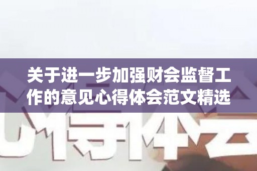 关于进一步加强财会监督工作的意见心得体会范文精选4篇(关于进一步加强财会监督工作的意见心得体会)