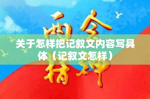 关于怎样把记叙文内容写具体（记叙文怎样）