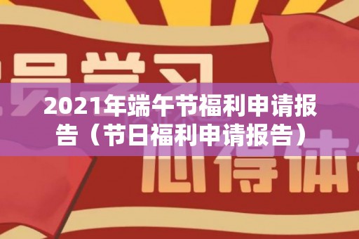 2021年端午节福利申请报告（节日福利申请报告）