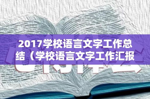2017学校语言文字工作总结（学校语言文字工作汇报）