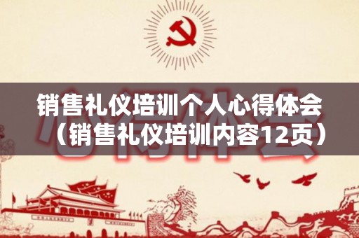 销售礼仪培训个人心得体会（销售礼仪培训内容12页）