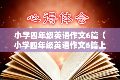 小学四年级英语作文6篇（小学四年级英语作文6篇上册）