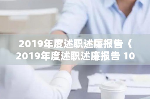 2019年度述职述廉报告（2019年度述职述廉报告 10篇 文库）