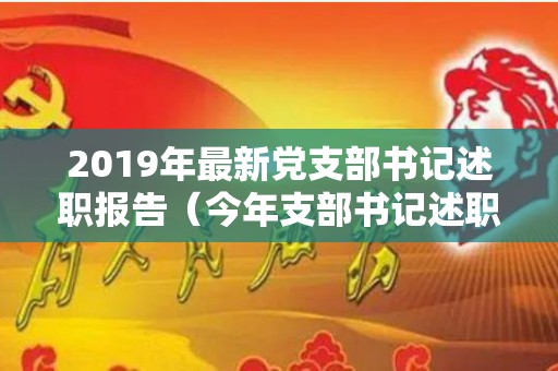 2019年最新党支部书记述职报告（今年支部书记述职报告）