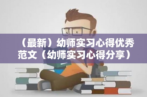 （最新）幼师实习心得优秀范文（幼师实习心得分享）