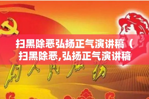 扫黑除恶弘扬正气演讲稿（扫黑除恶,弘扬正气演讲稿）