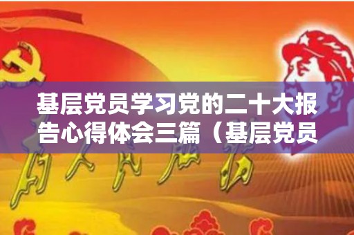 基层党员学习党的二十大报告心得体会三篇（基层党员心得体会）
