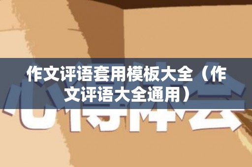 作文评语套用模板大全（作文评语大全通用）