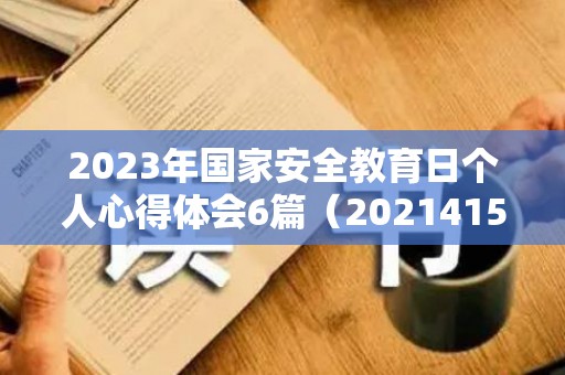2023年国家安全教育日个人心得体会6篇（2021415国家安全教育日心得体会）