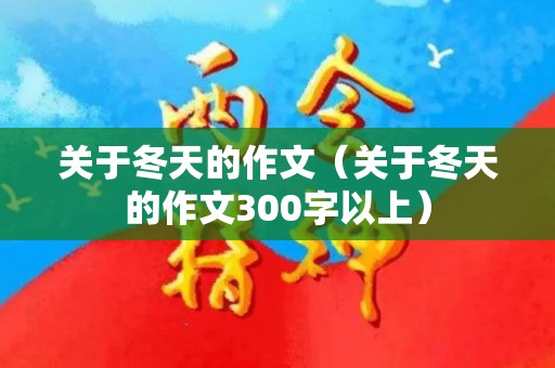 关于冬天的作文（关于冬天的作文300字以上）