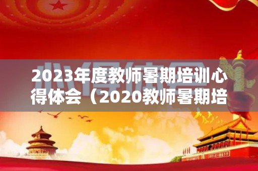 2023年度教师暑期培训心得体会（2020教师暑期培训心得体会）