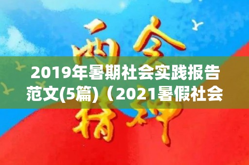 2019年暑期社会实践报告范文(5篇)（2021暑假社会实践报告1500字）
