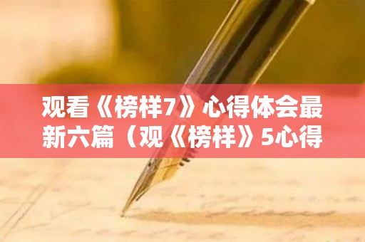 观看《榜样7》心得体会最新六篇（观《榜样》5心得体会）