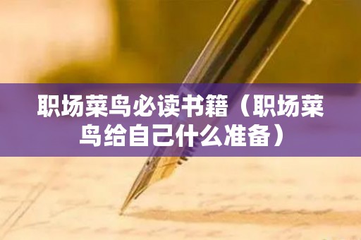 职场菜鸟必读书籍（职场菜鸟给自己什么准备）