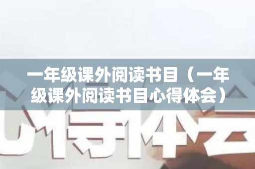 一年级课外阅读书目（一年级课外阅读书目心得体会）